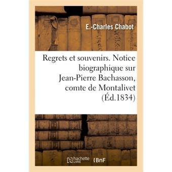 Regrets et souvenirs. Notice biographique sur Jean-Pierre Bachasson, comte de Montalivet