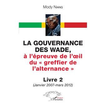 La gouvernance des Wade, à l'épreuve de l'il du « greffier de l'alternance » Livre 2