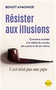 Résister aux illusions - Comment accéder à la réalité du monde, des autres et de soi-même