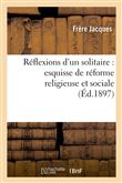 Réflexions d'un solitaire : esquisse de réforme religieuse et sociale