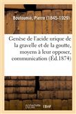 Genèse de l'acide urique de la gravelle et de la goutte, moyens à leur opposer, communication