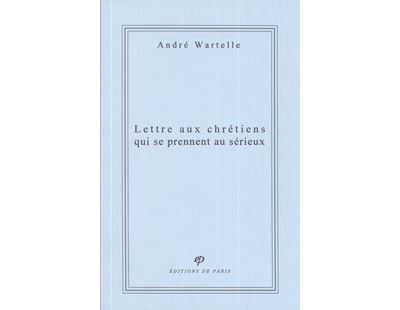 Lettre aux chretiens qui se prennent au serieux - André Wartelle - broché
