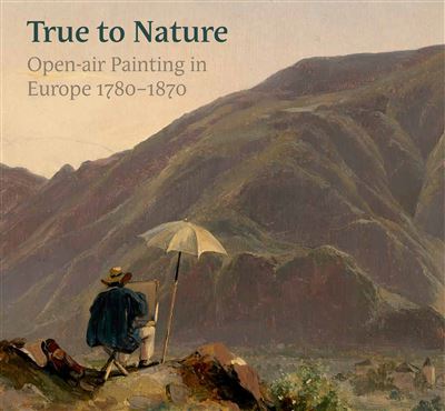 Painting from Nature : Open Air Painting in Europe 1780–1870