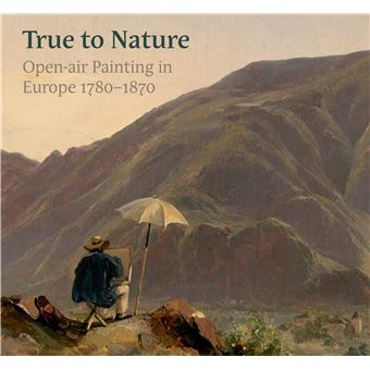 True to Nature : Open-Air Painting in Europe 1780–1870