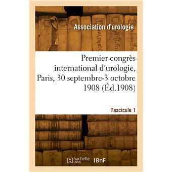 Premier congrès international d'urologie, Paris, 30 septembre-3 octobre 1908. Fascicule 1