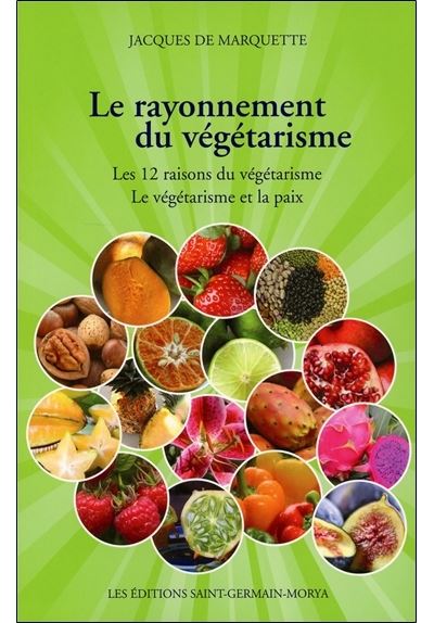 Le rayonnement du végétarisme - Les 12 raisons du végétarisme - Le végétarisme et la paix - Jacques de Marquette - broché