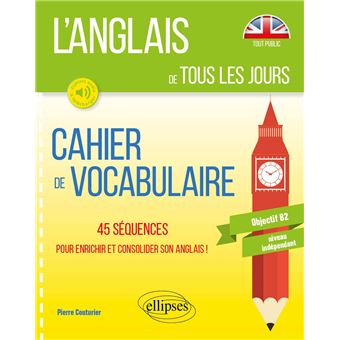 L’anglais de tous les jours. Cahier de vocabulaire. 45 séquences pour enrichir et consolider son anglais. Objectif B2. Niveau indépendant (avec fichiers audio)