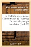 De l'Arthrite tuberculeuse. Démonstration de l'existence de cette affection par inoculation