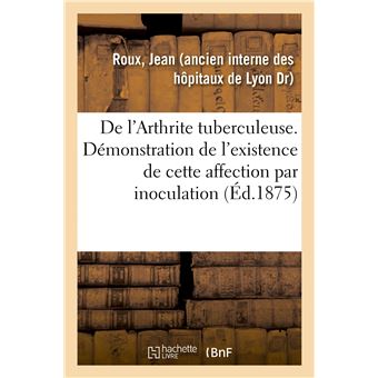 De l'Arthrite tuberculeuse. Démonstration de l'existence de cette affection par inoculation