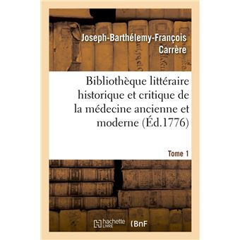 Bibliothèque littéraire historique et critique de la médecine ancienne et moderne. Tome 1 (Éd.1776)
