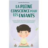 La pleine conscience pour les enfants: comment faire de votre enfant un être reconnaissant, calme et confiant grâce à l'entraînement à la pleine conscience et aux exercices de pleine conscience