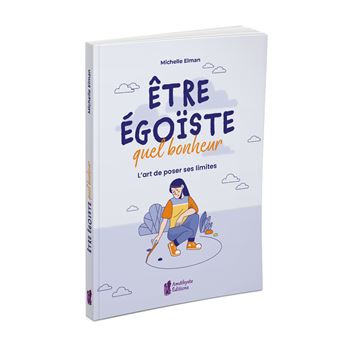 Etre égoïste, quel bonheur - L'art de poser ses limites