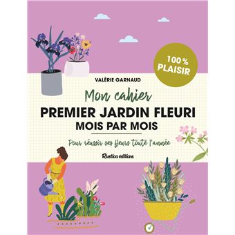 Mon cahier premier jardin fleuri mois par mois. Pour réussir ses fleurs toute l'année