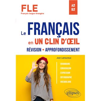 FLE (Français langue étrangère). Le français en un clin d'œil. Révision-Approfondissement. Grammaire, conjugaison, expression, orthographe, vocabulaire. A2-B2