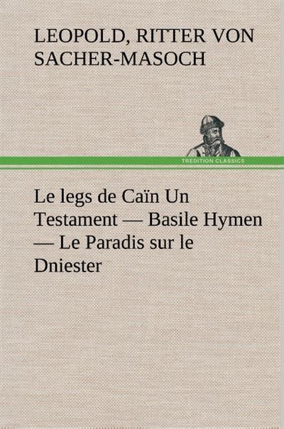 Le legs de Caïn Un Testament — Basile Hymen — Le Paradis sur le Dniester - Leopold Von Sacher-Masoch - broché