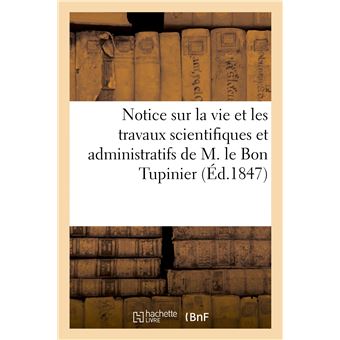 Notice historique sur la vie et les travaux scientifiques et administratifs de M. le Bon Tupinier