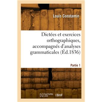 Dictées et exercices orthographiques, accompagnés d'analyses grammaticales. Partie 1