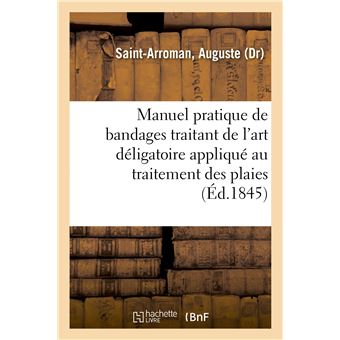 Manuel pratique de bandages traitant de l'art déligatoire appliqué au traitement des plaies