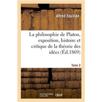 La philosophie de Platon, exposition, histoire et critique de la théorie des idées. T. 2