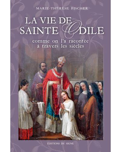 La vie de Sainte Odile comme on l'a racontée à travers les siècles