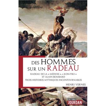 Des hommes sur un radeau - Radeau de la Méduse, Kon-Tiki et Alain Lombard. Trois histoires mythiques
