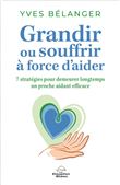 Grandir ou souffrir à force d'aider - 7 stratégies pour demeurer longtemps un proche aidant efficace