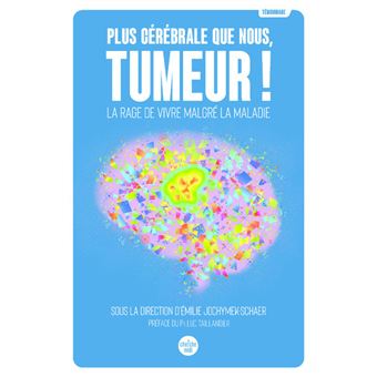 Plus cérébrale que nous, tumeur ! - La rage de vivre malgré la maladie