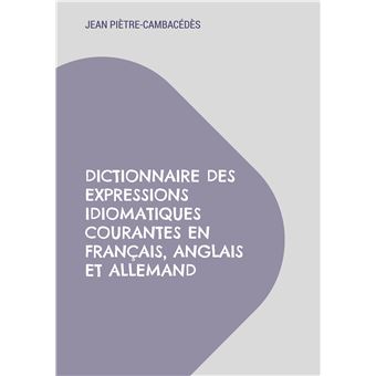 Dictionnaire des expressions idiomatiques courantes en français, anglais et allemand