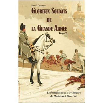 Glorieux soldats de la Grande Armée Tome 2 - Les batailles sous le 1er Empire de la Moskowa à Waterloo