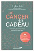 Un cancer en cadeau - Comprendre et agir : 100 conseils et thérapies complémentaires.