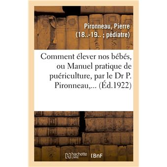 Comment élever nos bébés, ou Manuel pratique de puériculture, par le Dr P. Pironneau,...