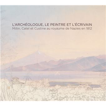 L'archéologue, le peintre  et l'écrivain : Millin, Catel  et Custine au royaume de Naples en 1812
