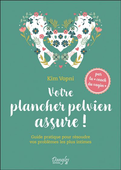 Votre plancher pelvien assure ! Guide pratique pour résoudre vos problèmes les plus intimes