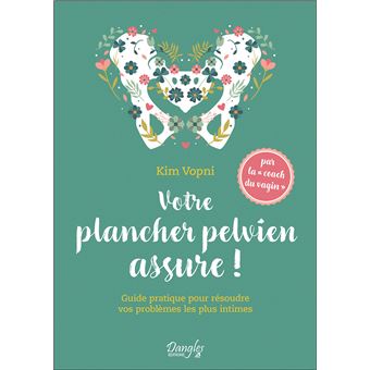 Votre plancher pelvien assure ! Guide pratique pour résoudre vos problèmes les plus intimes