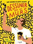 Dessiner sur les murs. Une histoire de Keith Haring