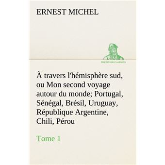 À travers l'hémisphère sud, ou Mon second voyage autour du monde Tome 1 Portugal, Sénégal, Brésil, Uruguay, République Argentine, Chili, Pérou.
