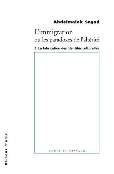 L' Immigration ou les paradoxes de l'altérité - tome 3 La fabrication des identites culturelles - Abdelmalek Sayad - broché