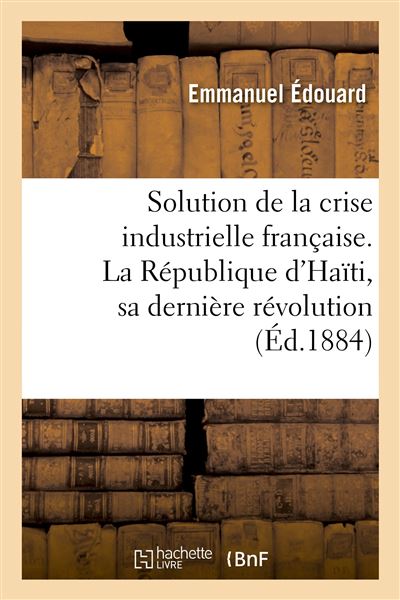 Solution de la crise industrielle française. La République d'Haïti, sa dernière révolution