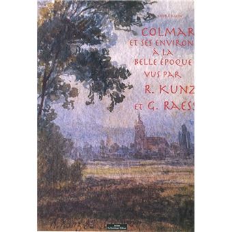Colmar et ses environs à la Belle Epoque vus par R. Kunz et G. Raess