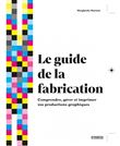 Le guide de La fabrication - Comprendre, gérer et imprimer vos productions graphiques