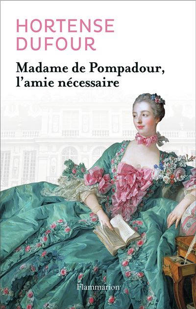Madame de Pompadour, l'amie necessaire