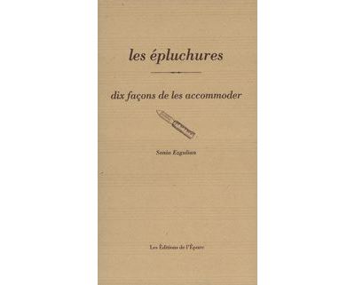 Les Epluchures, dix façons de les préparer - Sonia Ezgulian - broché
