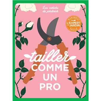 Les cahiers du jardinier : Tailler comme un pro