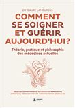 Comment se soigner et guérir aujourd'hui ? Théorie, pratique et philosophie des médecines actuelles