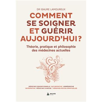Comment se soigner et guérir aujourd'hui ? Théorie, pratique et philosophie des médecines actuelles