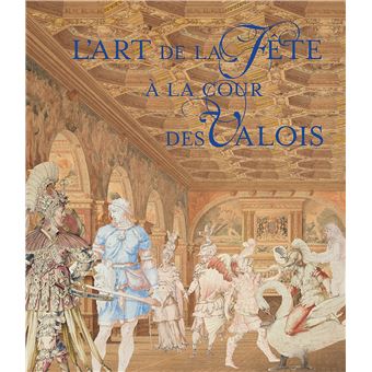 L'Art de la Fête à la cour des Valois