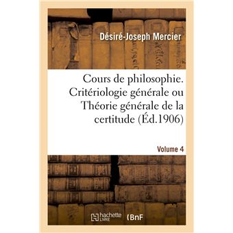 Cours de philosophie. Volume 4, Critériologie générale ou Théorie générale de la certitude