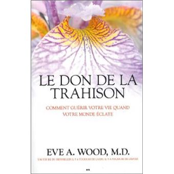 Le Don De La Trahison Comment Guerir Votre Vie Quand Votre Monde Eclate Broche Eve A Wood Achat Livre Fnac