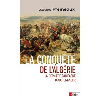 La conquête de l'Algérie. La dernière campagne d'Abd el-Kader