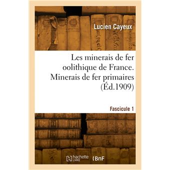 Les minerais de fer oolithique de France. Minerais de fer primaires. Fascicule 1